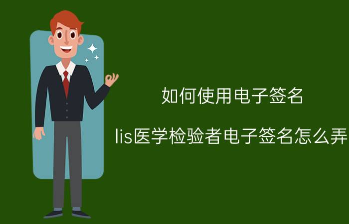 如何使用电子签名 lis医学检验者电子签名怎么弄？